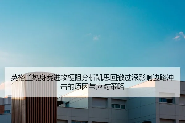 英格兰热身赛进攻梗阻分析凯恩回撤过深影响边路冲击的原因与应对策略