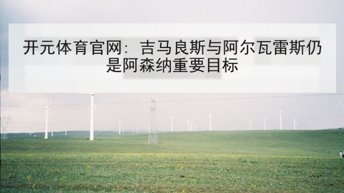 开元体育官网: 吉马良斯与阿尔瓦雷斯仍是阿森纳重要目标