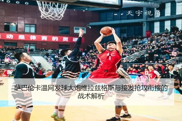 萨巴伦卡温网发球大炮维拉兹格斯与接发抢攻衔接的战术解析