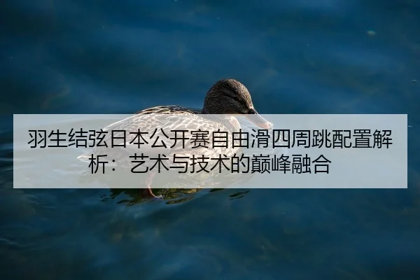 羽生结弦日本公开赛自由滑四周跳配置解析：艺术与技术的巅峰融合