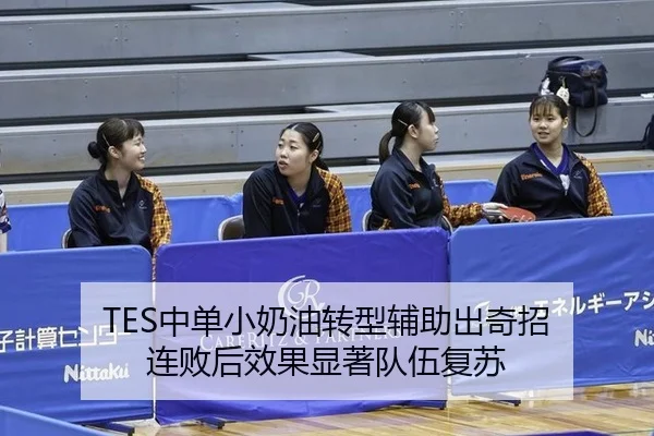 TES中单小奶油转型辅助出奇招 连败后效果显著队伍复苏