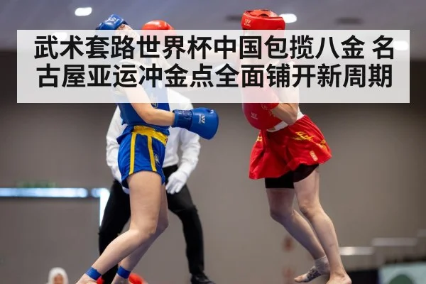 武术套路世界杯中国包揽八金 名古屋亚运冲金点全面铺开新周期