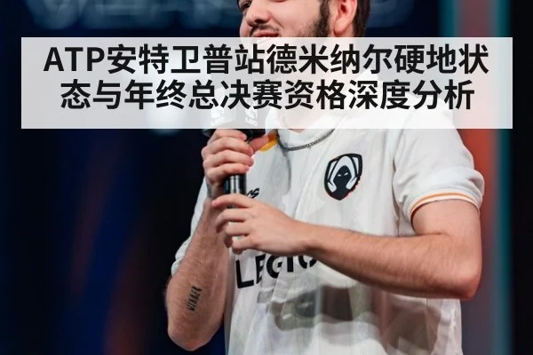 ATP安特卫普站德米纳尔硬地状态与年终总决赛资格深度分析